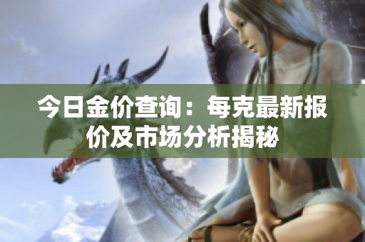 今日金价查询：每克最新报价及市场分析揭秘