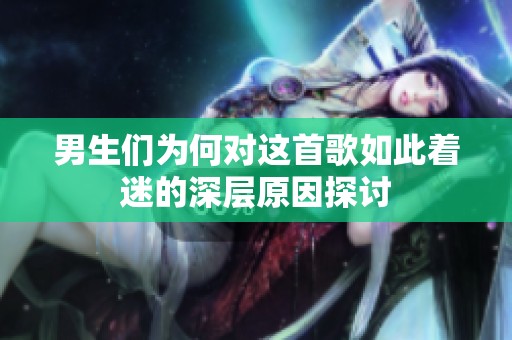 男生们为何对这首歌如此着迷的深层原因探讨