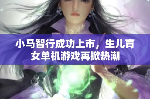小马智行成功上市，生儿育女单机游戏再掀热潮