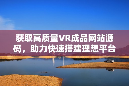 获取高质量VR成品网站源码，助力快速搭建理想平台