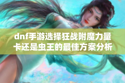 dnf手游选择狂战附魔力量卡还是虫王的最佳方案分析