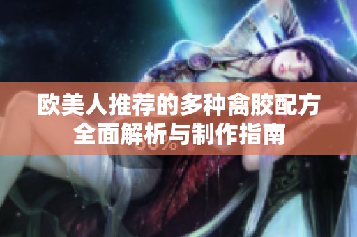 欧美人推荐的多种禽胶配方全面解析与制作指南