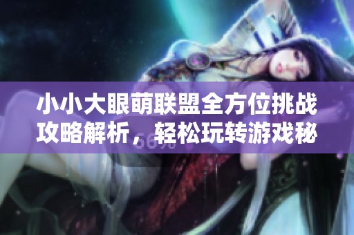 小小大眼萌联盟全方位挑战攻略解析，轻松玩转游戏秘籍！