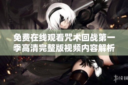 免费在线观看咒术回战第一季高清完整版视频内容解析