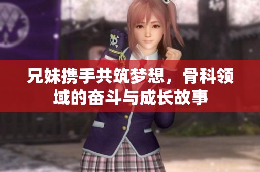 兄妹携手共筑梦想，骨科领域的奋斗与成长故事