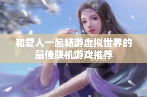 和爱人一起畅游虚拟世界的最佳联机游戏推荐
