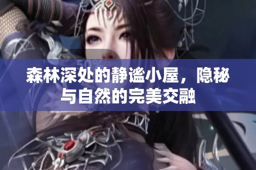 森林深处的静谧小屋，隐秘与自然的完美交融