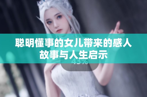 聪明懂事的女儿带来的感人故事与人生启示