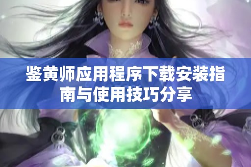 鉴黄师应用程序下载安装指南与使用技巧分享
