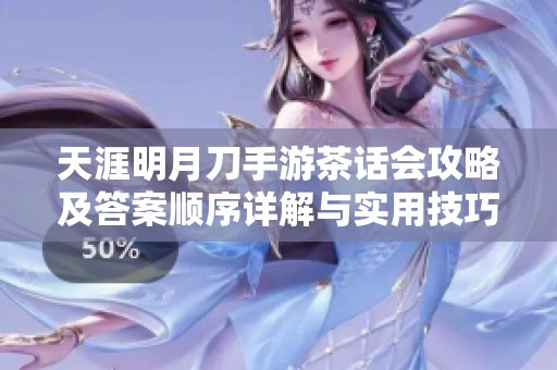天涯明月刀手游茶话会攻略及答案顺序详解与实用技巧分享