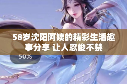 58岁沈阳阿姨的精彩生活趣事分享 让人忍俊不禁