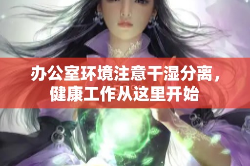 办公室环境注意干湿分离，健康工作从这里开始