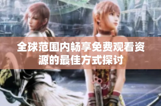 全球范围内畅享免费观看资源的最佳方式探讨