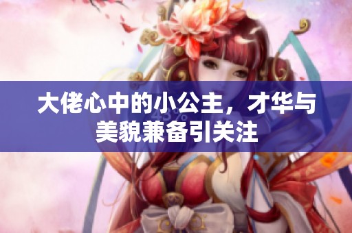大佬心中的小公主，才华与美貌兼备引关注
