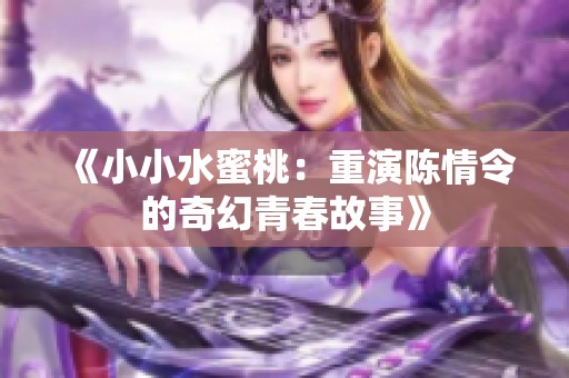 《小小水蜜桃：重演陈情令的奇幻青春故事》