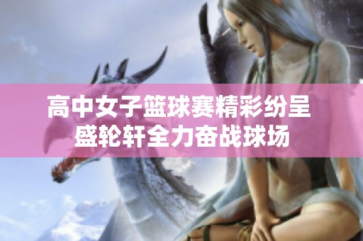 高中女子篮球赛精彩纷呈 盛轮轩全力奋战球场