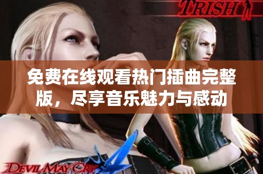 免费在线观看热门插曲完整版，尽享音乐魅力与感动