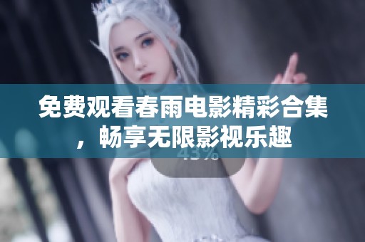 免费观看春雨电影精彩合集，畅享无限影视乐趣