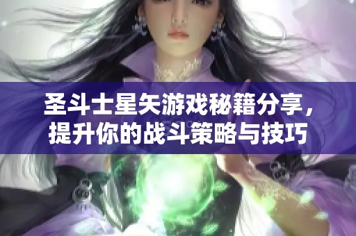 圣斗士星矢游戏秘籍分享，提升你的战斗策略与技巧