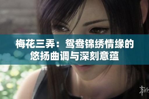 梅花三弄：鸳鸯锦绣情缘的悠扬曲调与深刻意蕴