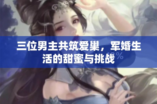 三位男主共筑爱巢，军婚生活的甜蜜与挑战