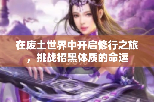 在废土世界中开启修行之旅，挑战招黑体质的命运