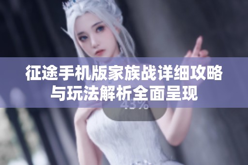 征途手机版家族战详细攻略与玩法解析全面呈现