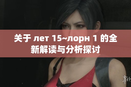 关于 лет 15~лорн 1 的全新解读与分析探讨