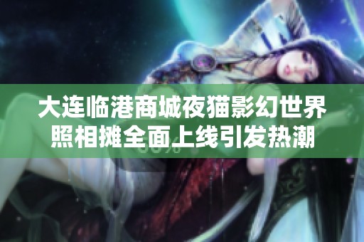 大连临港商城夜猫影幻世界照相摊全面上线引发热潮