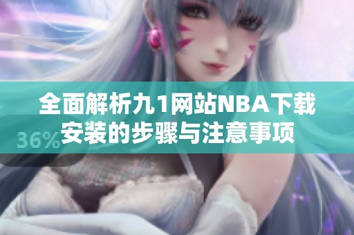 全面解析九1网站NBA下载安装的步骤与注意事项
