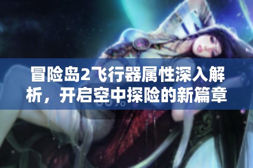 冒险岛2飞行器属性深入解析，开启空中探险的新篇章