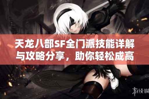 天龙八部SF全门派技能详解与攻略分享，助你轻松成高手