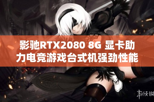 影驰RTX2080 8G 显卡助力电竞游戏台式机强劲性能体验