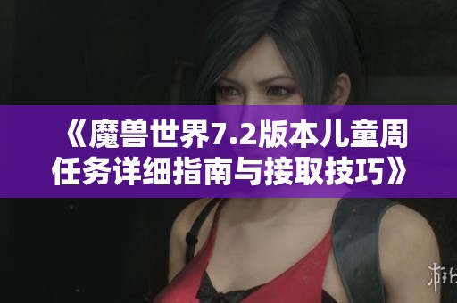 《魔兽世界7.2版本儿童周任务详细指南与接取技巧》
