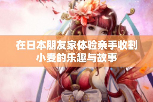 在日本朋友家体验亲手收割小麦的乐趣与故事
