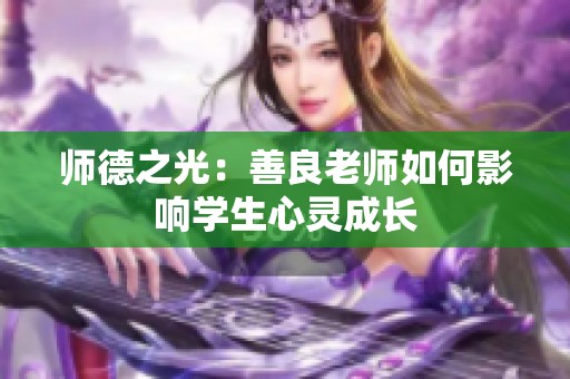 师德之光：善良老师如何影响学生心灵成长