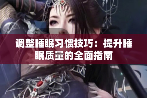 调整睡眠习惯技巧：提升睡眠质量的全面指南