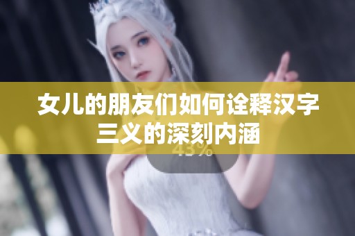 女儿的朋友们如何诠释汉字三义的深刻内涵