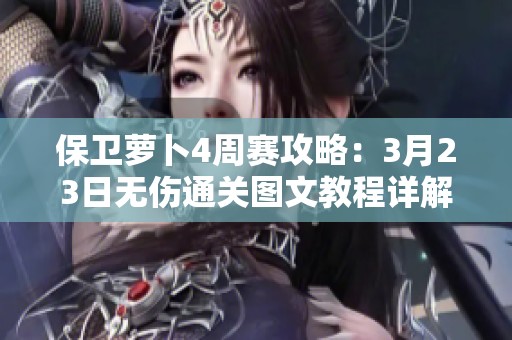保卫萝卜4周赛攻略：3月23日无伤通关图文教程详解
