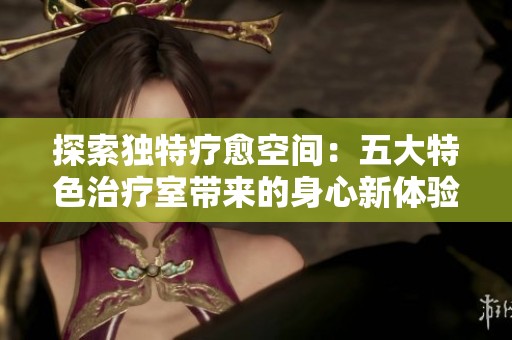 探索独特疗愈空间：五大特色治疗室带来的身心新体验