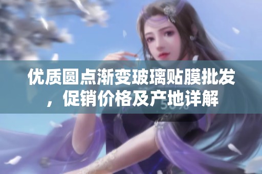 优质圆点渐变玻璃贴膜批发，促销价格及产地详解