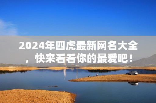 2024年四虎最新网名大全，快来看看你的最爱吧！