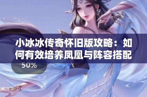 小冰冰传奇怀旧版攻略：如何有效培养凤凰与阵容搭配技巧