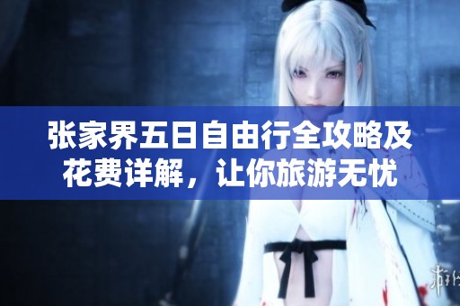 张家界五日自由行全攻略及花费详解，让你旅游无忧