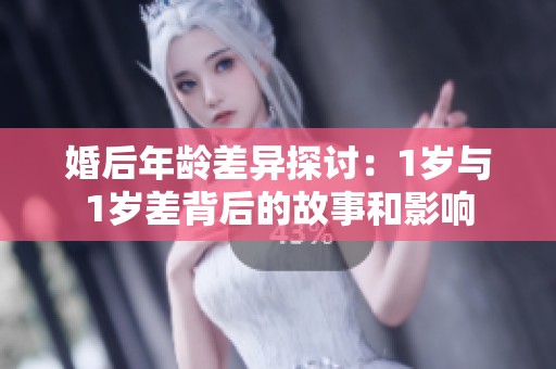 婚后年龄差异探讨：1岁与1岁差背后的故事和影响