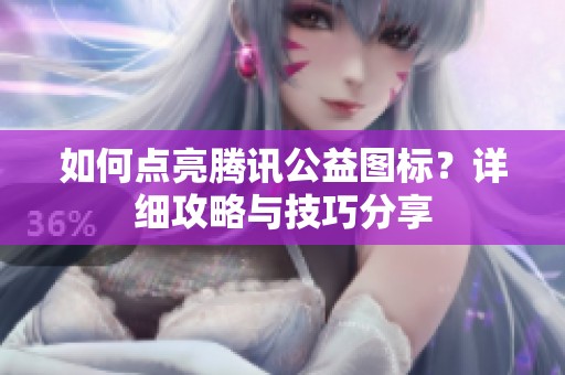 如何点亮腾讯公益图标？详细攻略与技巧分享