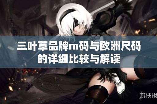 三叶草品牌m码与欧洲尺码的详细比较与解读