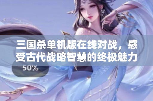 三国杀单机版在线对战，感受古代战略智慧的终极魅力