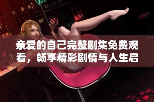亲爱的自己完整剧集免费观看，畅享精彩剧情与人生启示