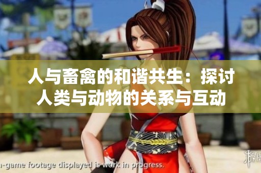 人与畜禽的和谐共生：探讨人类与动物的关系与互动